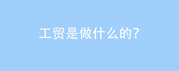工貿是做什么的?